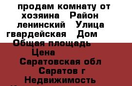 продам комнату от хозяина › Район ­ ленинский › Улица ­ гвардейская › Дом ­ 26 › Общая площадь ­ 19 › Цена ­ 600 000 - Саратовская обл., Саратов г. Недвижимость » Квартиры продажа   . Саратовская обл.,Саратов г.